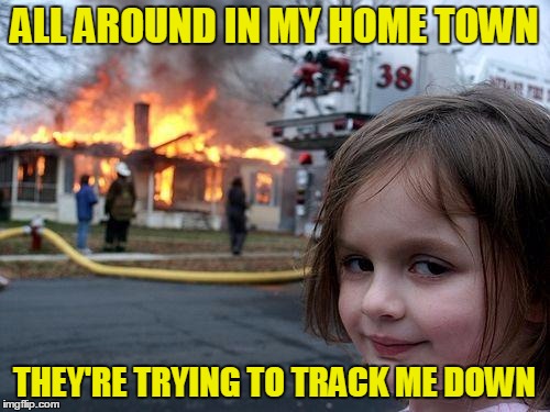 ALL AROUND IN MY HOME TOWN THEY'RE TRYING TO TRACK ME DOWN | made w/ Imgflip meme maker