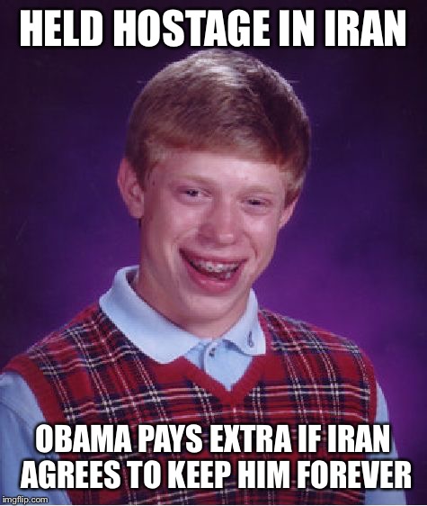 Too soon? | HELD HOSTAGE IN IRAN; OBAMA PAYS EXTRA IF IRAN AGREES TO KEEP HIM FOREVER | image tagged in memes,bad luck brian | made w/ Imgflip meme maker