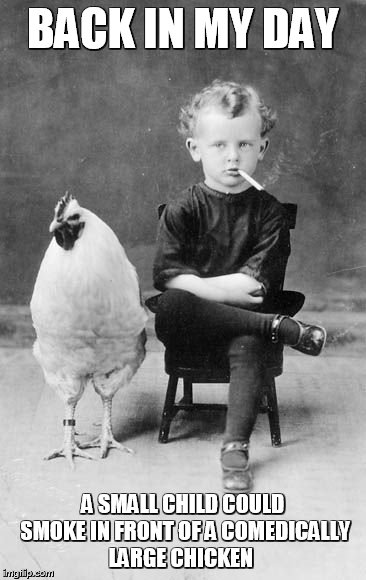 Back in My Day | BACK IN MY DAY; A SMALL CHILD COULD SMOKE IN FRONT OF A COMEDICALLY LARGE CHICKEN | image tagged in smoking,chicken,meme,memes,back in my day,funny memes | made w/ Imgflip meme maker
