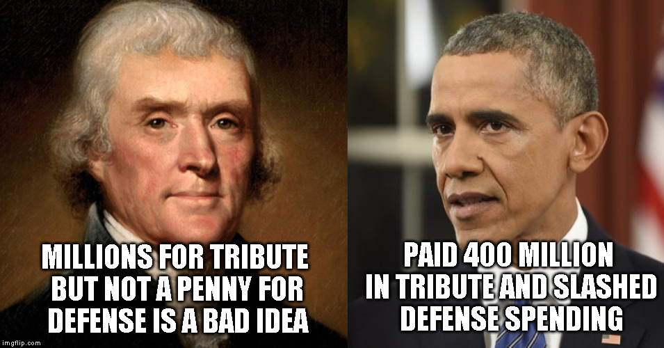 PAID 400 MILLION IN TRIBUTE AND SLASHED DEFENSE SPENDING; MILLIONS FOR TRIBUTE BUT NOT A PENNY FOR DEFENSE IS A BAD IDEA | image tagged in obama jefferson | made w/ Imgflip meme maker