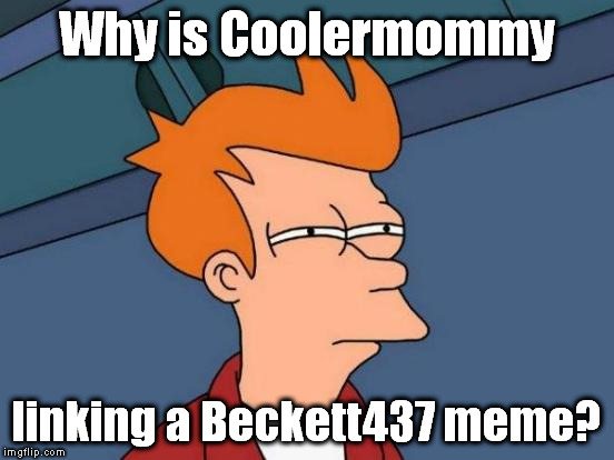 Futurama Fry Meme | Why is Coolermommy linking a Beckett437 meme? | image tagged in memes,futurama fry | made w/ Imgflip meme maker