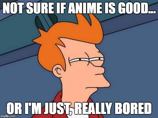 Futurama Fry | NOT SURE IF ANIME IS GOOD... OR I'M JUST, REALLY BORED | image tagged in memes,futurama fry,anime | made w/ Imgflip meme maker