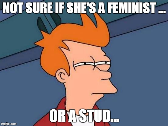 Futurama Fry | NOT SURE IF SHE'S A FEMINIST ... OR A STUD... | image tagged in memes,futurama fry,lesbians | made w/ Imgflip meme maker
