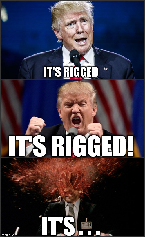 Donald Trump: conspiracy theorist  |  IT'S RIGGED; IT'S RIGGED! IT'S . . . | image tagged in donald trump,trump,make donald drumpf again,conspiracy theory,election 2016,it's rigged | made w/ Imgflip meme maker