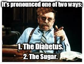 It's pronounced one of two ways: 1. The Diabetus. 2. The Sugar. | made w/ Imgflip meme maker
