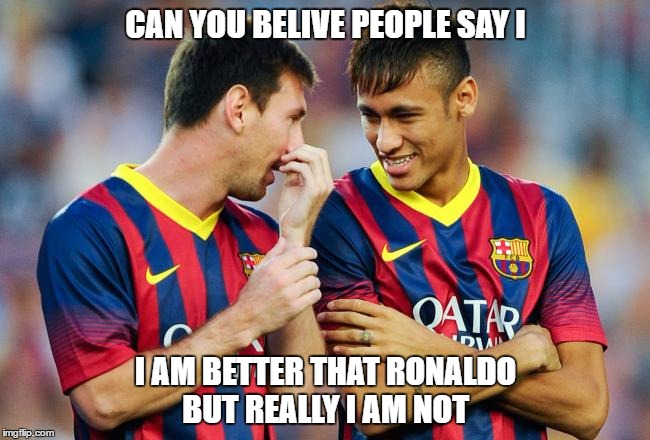 unbeliveble right | CAN YOU BELIVE PEOPLE SAY I; I AM BETTER THAT RONALDO BUT REALLY I AM NOT | image tagged in neymar | made w/ Imgflip meme maker