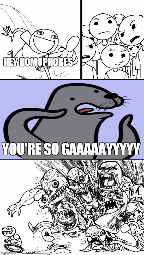 Hey Internet | HEY HOMOPHOBES; YOU'RE SO GAAAAAYYYYY | image tagged in memes,hey internet | made w/ Imgflip meme maker