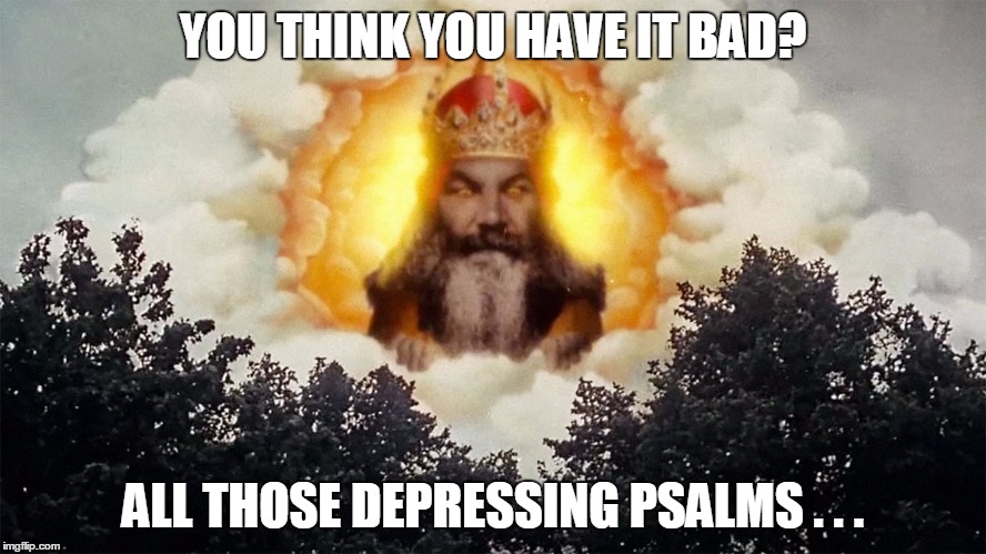 YOU THINK YOU HAVE IT BAD? ALL THOSE DEPRESSING PSALMS . . . | made w/ Imgflip meme maker