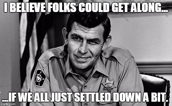 Andy Says Settle Down | I BELIEVE FOLKS COULD GET ALONG... ...IF WE ALL JUST SETTLED DOWN A BIT. | image tagged in andy griffith,police lives matter | made w/ Imgflip meme maker