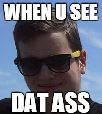 WHEN U SEE; DAT ASS | image tagged in dat ass | made w/ Imgflip meme maker