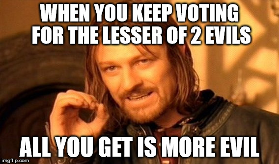 One Does Not Simply Meme | WHEN YOU KEEP VOTING FOR THE LESSER OF 2 EVILS; ALL YOU GET IS MORE EVIL | image tagged in memes,one does not simply | made w/ Imgflip meme maker