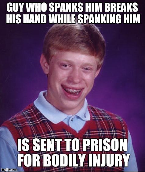 Bad Luck Brian Meme | GUY WHO SPANKS HIM BREAKS HIS HAND WHILE SPANKING HIM IS SENT TO PRISON FOR BODILY INJURY | image tagged in memes,bad luck brian | made w/ Imgflip meme maker