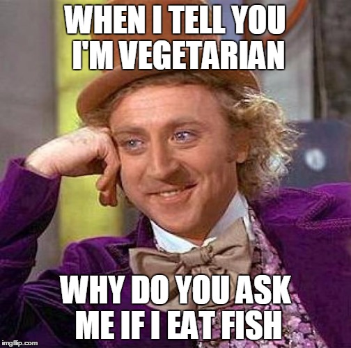 This happens to me whenever I tell someone that I'm vegetarian...-_- | WHEN I TELL YOU I'M VEGETARIAN; WHY DO YOU ASK ME IF I EAT FISH | image tagged in memes,creepy condescending wonka,vegetarian | made w/ Imgflip meme maker