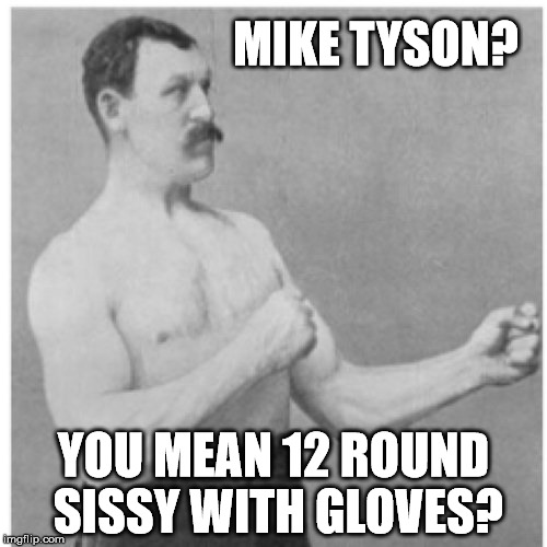 Overly Manly Man Meme | MIKE TYSON? YOU MEAN 12 ROUND SISSY WITH GLOVES? | image tagged in memes,overly manly man | made w/ Imgflip meme maker