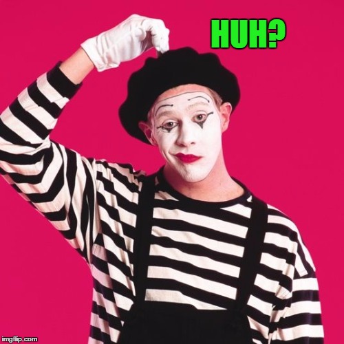 confused mime | HUH? | image tagged in confused mime | made w/ Imgflip meme maker