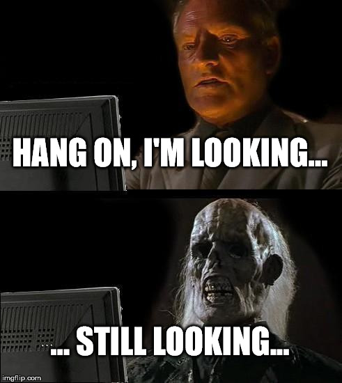 I'll Just Wait Here Meme | HANG ON, I'M LOOKING... ... STILL LOOKING... | image tagged in memes,ill just wait here | made w/ Imgflip meme maker