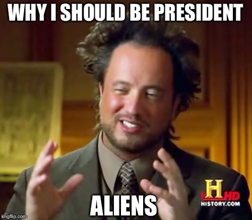 Ancient Aliens | WHY I SHOULD BE PRESIDENT; ALIENS | image tagged in memes,ancient aliens | made w/ Imgflip meme maker
