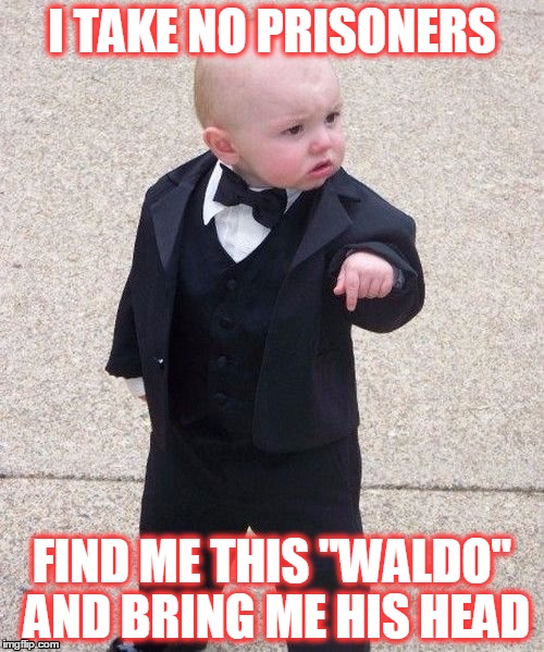 Baby Godfather | I TAKE NO PRISONERS; FIND ME THIS "WALDO" AND BRING ME HIS HEAD | image tagged in memes,baby godfather,waldo | made w/ Imgflip meme maker