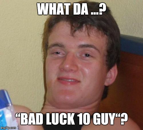 10 Guy Meme | WHAT DA ...? “BAD LUCK 10 GUY“? | image tagged in memes,10 guy | made w/ Imgflip meme maker