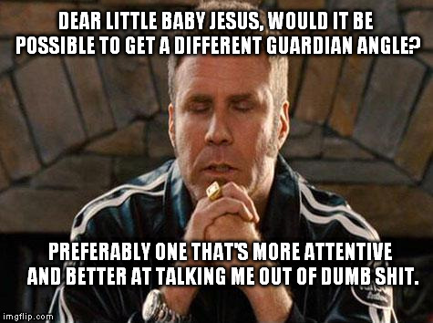 That would be great. | DEAR LITTLE BABY JESUS, WOULD IT BE POSSIBLE TO GET A DIFFERENT GUARDIAN ANGLE? PREFERABLY ONE THAT'S MORE ATTENTIVE AND BETTER AT TALKING ME OUT OF DUMB SHIT. | image tagged in ricky bobby praying | made w/ Imgflip meme maker