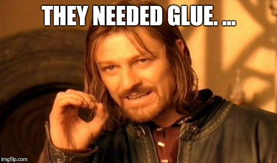 One Does Not Simply Meme | THEY NEEDED GLUE. ... | image tagged in memes,one does not simply | made w/ Imgflip meme maker