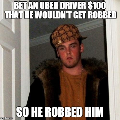 In New York City it happens to cabbies and black car drivers everyday  | BET AN UBER DRIVER $100 THAT HE WOULDN'T GET ROBBED; SO HE ROBBED HIM | image tagged in memes,scumbag steve | made w/ Imgflip meme maker