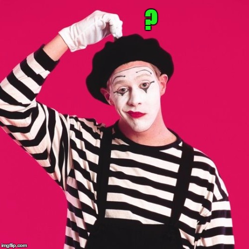 confused mime | ? | image tagged in confused mime | made w/ Imgflip meme maker