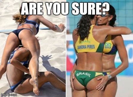 ARE YOU SURE? | image tagged in olympics,memes,beach | made w/ Imgflip meme maker