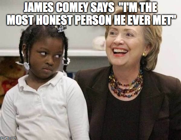 Hillary Clinton  | JAMES COMEY SAYS  "I'M THE MOST HONEST PERSON HE EVER MET" | image tagged in hillary clinton | made w/ Imgflip meme maker
