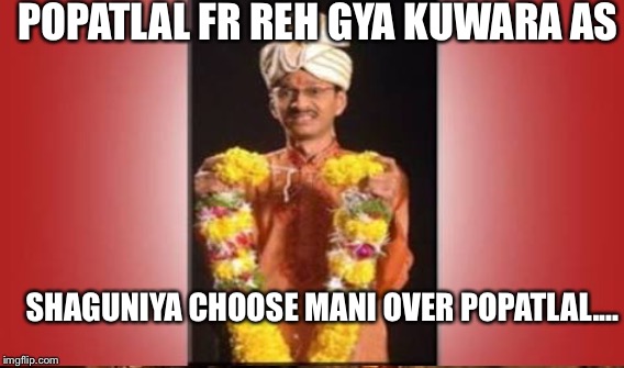 POPATLAL FR REH GYA KUWARA AS; SHAGUNIYA CHOOSE MANI OVER POPATLAL.... | made w/ Imgflip meme maker