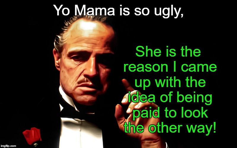 Vito Corleone talks about Barzini's Mama | Yo Mama is so ugly, She is the reason I came up with the idea of being paid to look the other way! | image tagged in funny memes,meme,godfather,yo mama | made w/ Imgflip meme maker