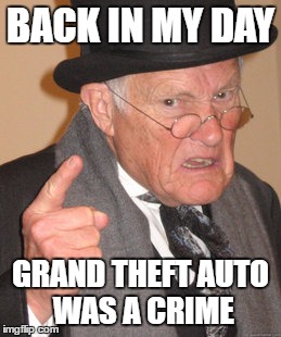 Back In My Day | BACK IN MY DAY; GRAND THEFT AUTO WAS A CRIME | image tagged in memes,back in my day | made w/ Imgflip meme maker
