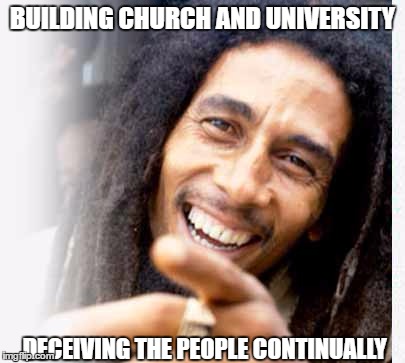 BUILDING CHURCH AND UNIVERSITY; DECEIVING THE PEOPLE CONTINUALLY | image tagged in bob | made w/ Imgflip meme maker