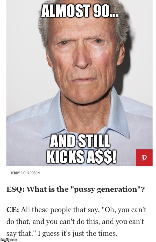 Clint vs pu$$y generation | ALMOST 90... AND STILL KICKS A$$! | image tagged in clint eastwood,pussy | made w/ Imgflip meme maker