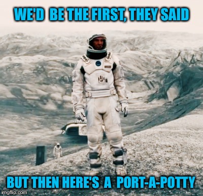 Tourist Agencies! | WE'D  BE THE FIRST, THEY SAID; BUT THEN HERE'S  A  PORT-A-POTTY | image tagged in galaxy | made w/ Imgflip meme maker