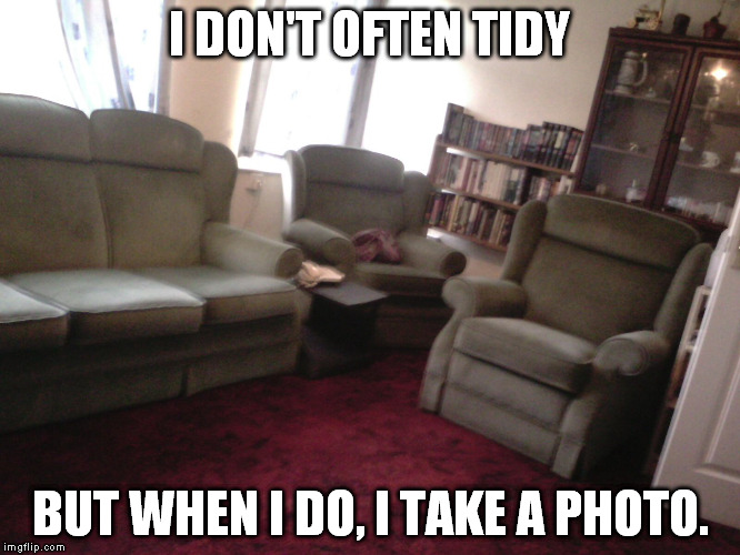 Three piece..jpg | I DON'T OFTEN TIDY; BUT WHEN I DO, I TAKE A PHOTO. | image tagged in three piecejpg | made w/ Imgflip meme maker