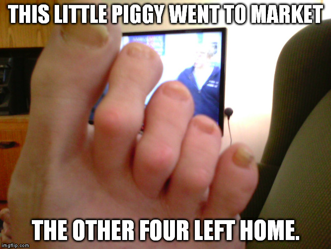 These little piggies | THIS LITTLE PIGGY WENT TO MARKET; THE OTHER FOUR LEFT HOME. | image tagged in toes | made w/ Imgflip meme maker