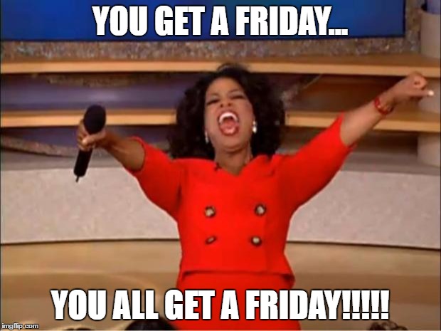 Oprah You Get A | YOU GET A FRIDAY... YOU ALL GET A FRIDAY!!!!! | image tagged in memes,oprah you get a | made w/ Imgflip meme maker