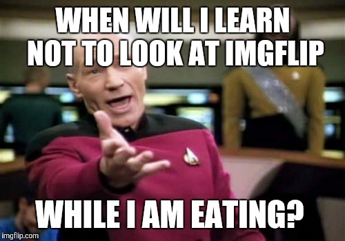 Picard Wtf Meme | WHEN WILL I LEARN NOT TO LOOK AT IMGFLIP WHILE I AM EATING? | image tagged in memes,picard wtf | made w/ Imgflip meme maker