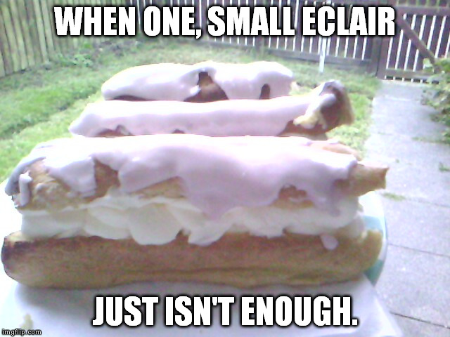 WHEN ONE, SMALL ECLAIR; JUST ISN'T ENOUGH. | image tagged in cream | made w/ Imgflip meme maker