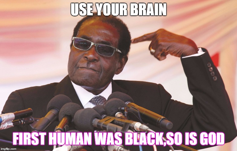 use your brain | USE YOUR BRAIN; FIRST HUMAN WAS BLACK,SO IS GOD | image tagged in use your brain | made w/ Imgflip meme maker