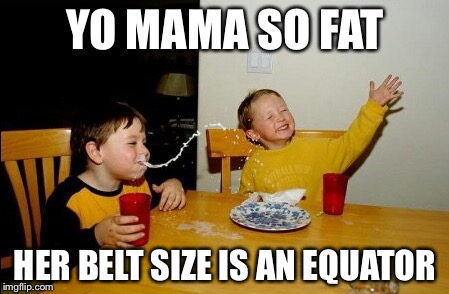 Yo Mamas So Fat |  YO MAMA SO FAT; HER BELT SIZE IS AN EQUATOR | image tagged in memes,yo mamas so fat | made w/ Imgflip meme maker