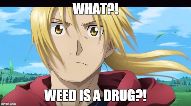Edward Elric What?! | WHAT?! WEED IS A DRUG?! | image tagged in edward elric what | made w/ Imgflip meme maker