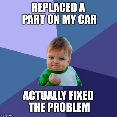 Success Kid | REPLACED A PART ON MY CAR; ACTUALLY FIXED THE PROBLEM | image tagged in memes,success kid,AdviceAnimals | made w/ Imgflip meme maker