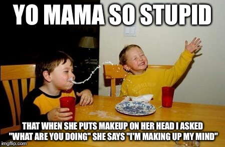 Yo Mamas So Fat |  YO MAMA SO STUPID; THAT WHEN SHE PUTS MAKEUP ON HER HEAD I ASKED "WHAT ARE YOU DOING" SHE SAYS "I'M MAKING UP MY MIND" | image tagged in memes,yo mamas so fat | made w/ Imgflip meme maker