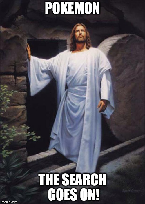 Jesus | POKEMON; THE SEARCH GOES ON! | image tagged in jesus | made w/ Imgflip meme maker