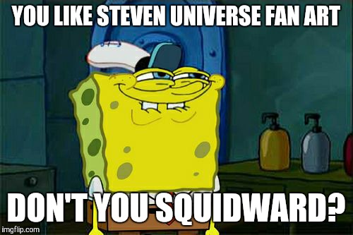 I wouldn't be surprised if he uploaded his own on Tumblr. | YOU LIKE STEVEN UNIVERSE FAN ART; DON'T YOU SQUIDWARD? | image tagged in memes,dont you squidward,fan art,steven universe | made w/ Imgflip meme maker