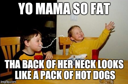 Yo Mamas So Fat Meme | YO MAMA SO FAT; THA BACK OF HER NECK LOOKS LIKE A PACK OF HOT DOGS | image tagged in memes,yo mamas so fat | made w/ Imgflip meme maker