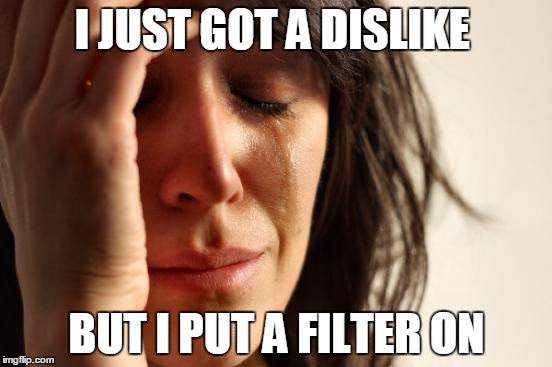 First World Problems | I JUST GOT A DISLIKE; BUT I PUT A FILTER ON | image tagged in memes,first world problems | made w/ Imgflip meme maker
