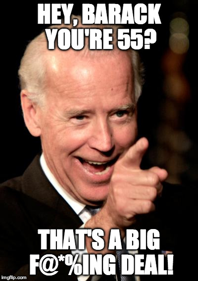 Smilin Biden | HEY, BARACK YOU'RE 55? THAT'S A BIG F@*%ING DEAL! | image tagged in memes,smilin biden | made w/ Imgflip meme maker